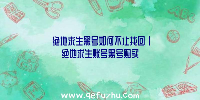 「绝地求生黑号如何不让找回」|绝地求生账号黑号购买